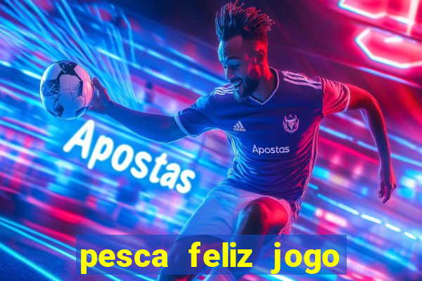 pesca feliz jogo ganhar dinheiro